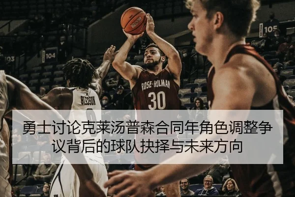 勇士讨论克莱汤普森合同年角色调整争议背后的球队抉择与未来方向